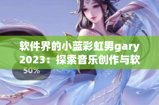 软件界的小蓝彩虹男gary2023：探索音乐创作与软件开发的共同点