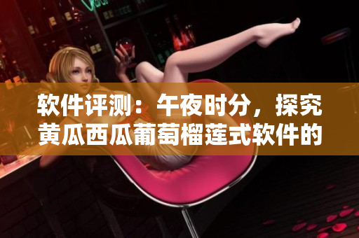 软件评测：午夜时分，探究黄瓜西瓜葡萄榴莲式软件的优缺点