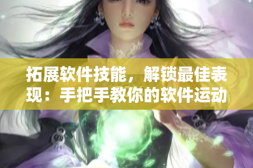 拓展软件技能，解锁最佳表现：手把手教你的软件运动指南