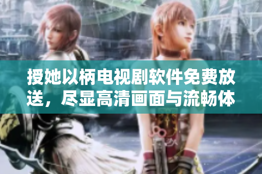授她以柄电视剧软件免费放送，尽显高清画面与流畅体验