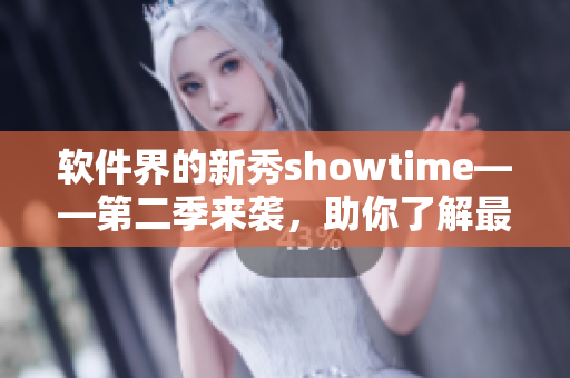 软件界的新秀showtime——第二季来袭，助你了解最前沿的软件趋势！