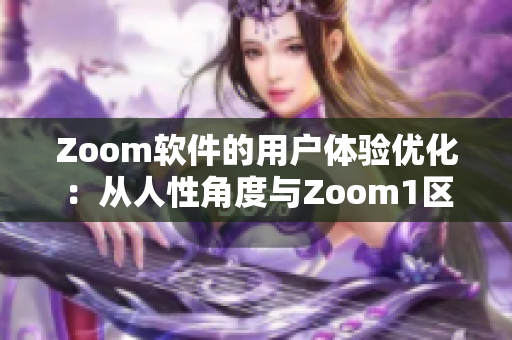 Zoom软件的用户体验优化：从人性角度与Zoom1区别。
