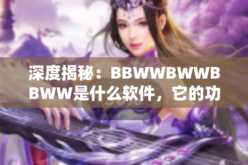 深度揭秘：BBWWBWWBBWW是什么软件，它的功能和优势是什么？