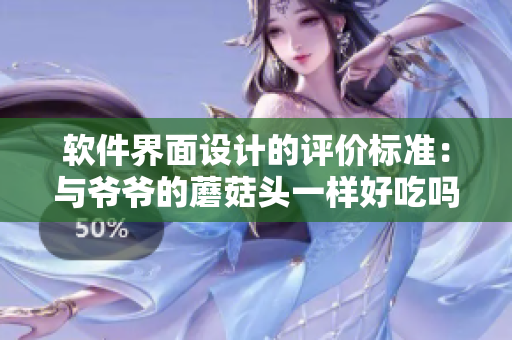 软件界面设计的评价标准：与爷爷的蘑菇头一样好吃吗？