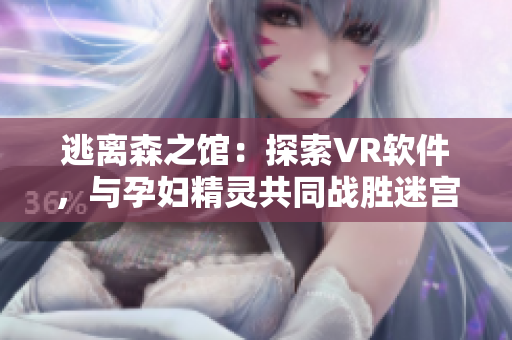 逃离森之馆：探索VR软件，与孕妇精灵共同战胜迷宫