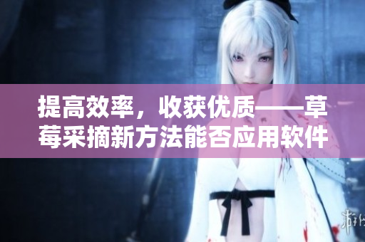 提高效率，收获优质——草莓采摘新方法能否应用软件开发