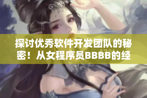 探讨优秀软件开发团队的秘密！从女程序员BBBB的经验中探究