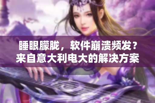睡眼朦胧，软件崩溃频发？来自意大利电大的解决方案教你恢复清醒！