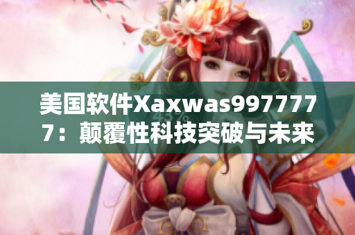 美国软件Xaxwas9977777：颠覆性科技突破与未来前景