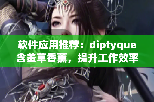 软件应用推荐：diptyque含羞草香薰，提升工作效率的必备良品！