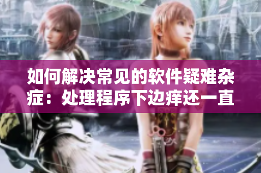 如何解决常见的软件疑难杂症：处理程序下边痒还一直湿漉漉？