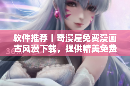 软件推荐｜奇漫屋免费漫画古风漫下载，提供精美免费漫画！
