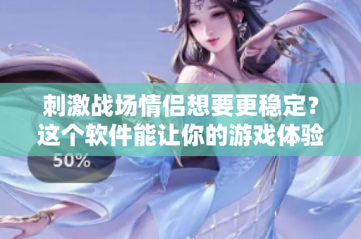 刺激战场情侣想要更稳定？这个软件能让你的游戏体验更顺畅！