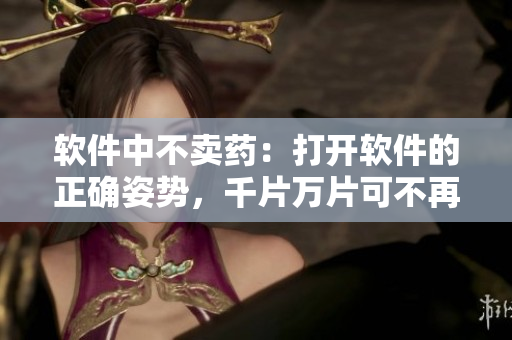 软件中不卖药：打开软件的正确姿势，千片万片可不再难