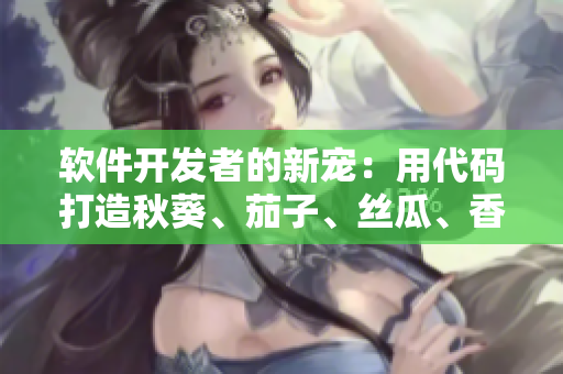 软件开发者的新宠：用代码打造秋葵、茄子、丝瓜、香蕉和榴莲