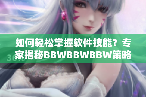 如何轻松掌握软件技能？专家揭秘BBWBBWBBW策略