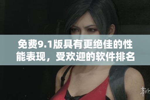 免费9.1版具有更绝佳的性能表现，受欢迎的软件排名榜首!
