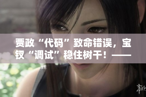 贾政“代码”致命错误，宝钗“调试”稳住树干！——一个软件故事