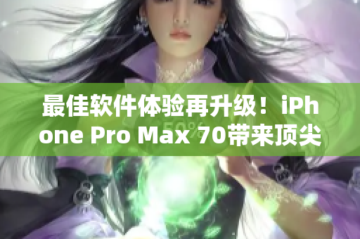 最佳软件体验再升级！iPhone Pro Max 70带来顶尖软件性能