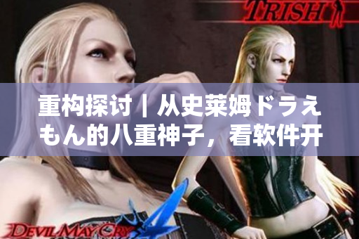 重构探讨｜从史莱姆ドラえもん的八重神子，看软件开发中的技术优化