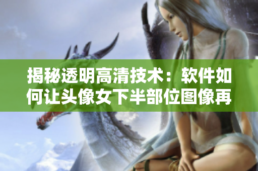 揭秘透明高清技术：软件如何让头像女下半部位图像再现真实细节