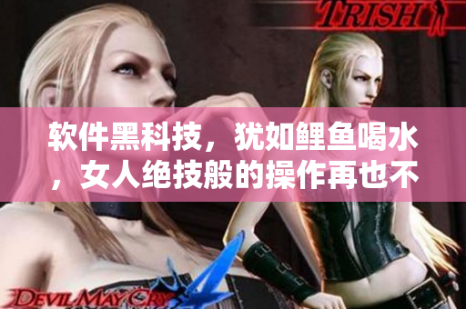 软件黑科技，犹如鲤鱼喝水，女人绝技般的操作再也不是难题！