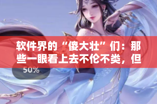 软件界的“傻大壮”们：那些一眼看上去不伦不类，但却功不可没的程序