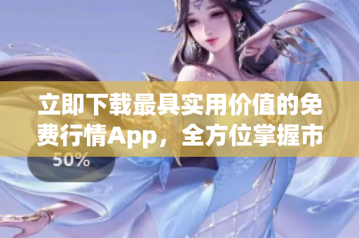 立即下载最具实用价值的免费行情App，全方位掌握市场动态