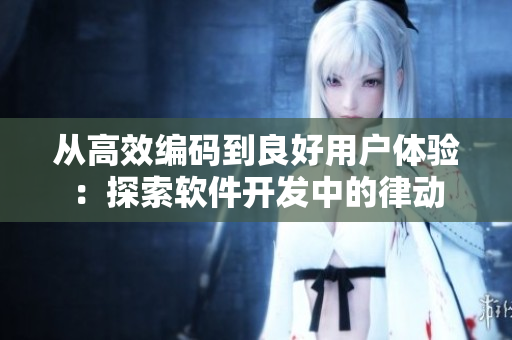 从高效编码到良好用户体验：探索软件开发中的律动