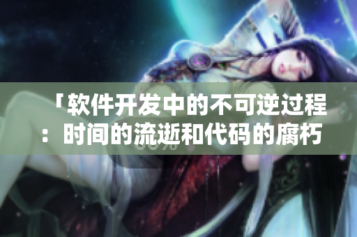「软件开发中的不可逆过程：时间的流逝和代码的腐朽」