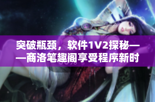 突破瓶颈，软件1V2探秘——商洛笔趣阁享受程序新时代！