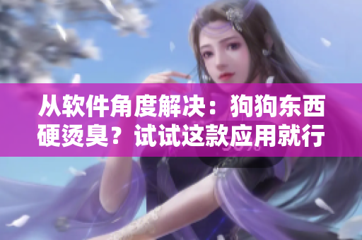 从软件角度解决：狗狗东西硬烫臭？试试这款应用就行了！