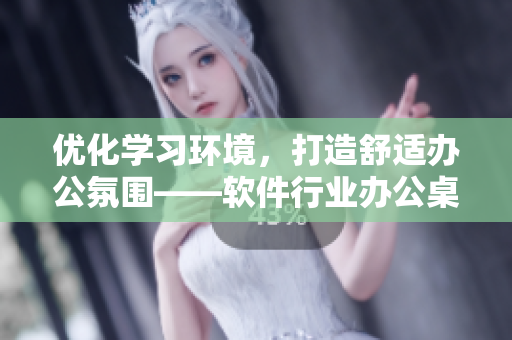 优化学习环境，打造舒适办公氛围——软件行业办公桌椅设计探讨