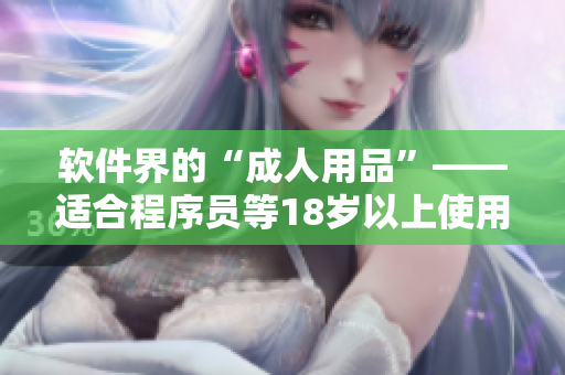 软件界的“成人用品”——适合程序员等18岁以上使用的护肤软件