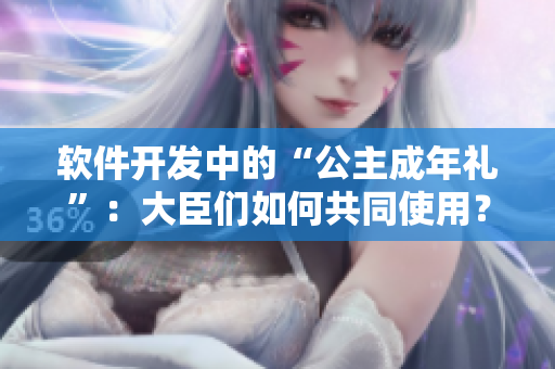 软件开发中的“公主成年礼”：大臣们如何共同使用？
