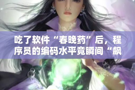 吃了软件“春晚药”后，程序员的编码水平竟瞬间“飙升”