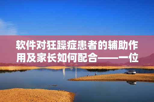 软件对狂躁症患者的辅助作用及家长如何配合——一位母亲的经验分享