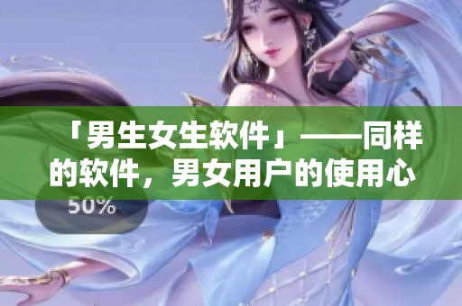 「男生女生软件」——同样的软件，男女用户的使用心得不同