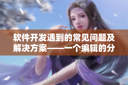 软件开发遇到的常见问题及解决方案——一个编辑的分享