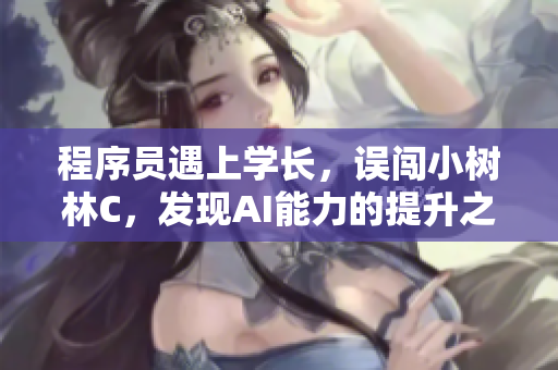 程序员遇上学长，误闯小树林C，发现AI能力的提升之路