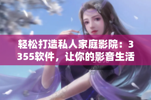 轻松打造私人家庭影院：3355软件，让你的影音生活更便捷