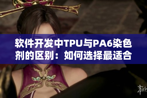 软件开发中TPU与PA6染色剂的区别：如何选择最适合你的方案？