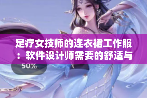 足疗女技师的连衣裙工作服：软件设计师需要的舒适与风格