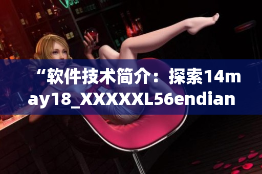 “软件技术简介：探索14may18_XXXXXL56endian的奥秘”