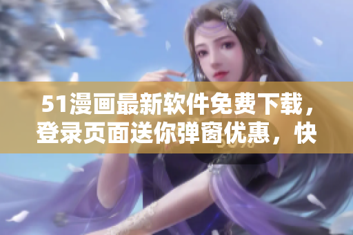 51漫画最新软件免费下载，登录页面送你弹窗优惠，快来体验！