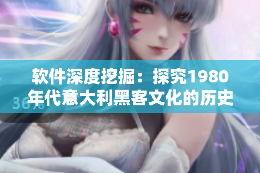 软件深度挖掘：探究1980年代意大利黑客文化的历史传承与当代价值