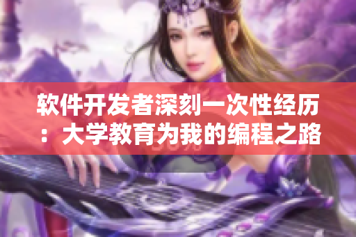 软件开发者深刻一次性经历：大学教育为我的编程之路奠定基础