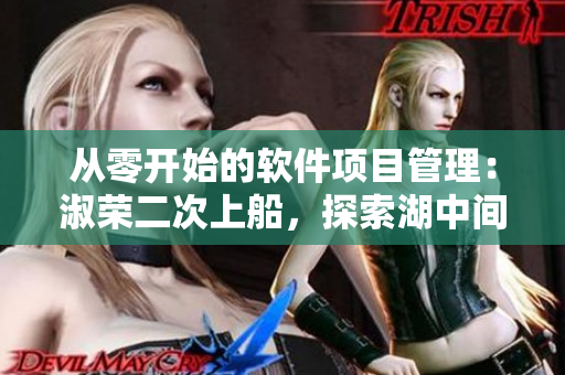 从零开始的软件项目管理：淑荣二次上船，探索湖中间的未知领域