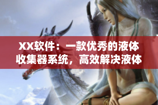XX软件：一款优秀的液体收集器系统，高效解决液体处理难题。