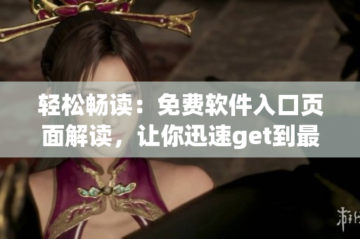 轻松畅读：免费软件入口页面解读，让你迅速get到最新版软件